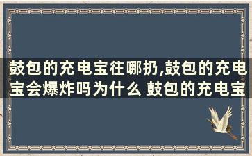 鼓包的充电宝往哪扔,鼓包的充电宝会爆炸吗为什么 鼓包的充电宝往哪扔,鼓包的充电宝会爆炸吗